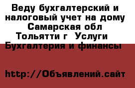 Веду бухгалтерский и налоговый учет на дому - Самарская обл., Тольятти г. Услуги » Бухгалтерия и финансы   